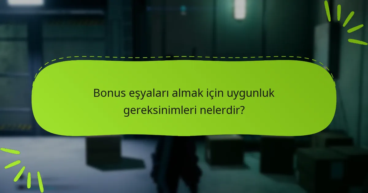 Bonus eşyaları almak için uygunluk gereksinimleri nelerdir?