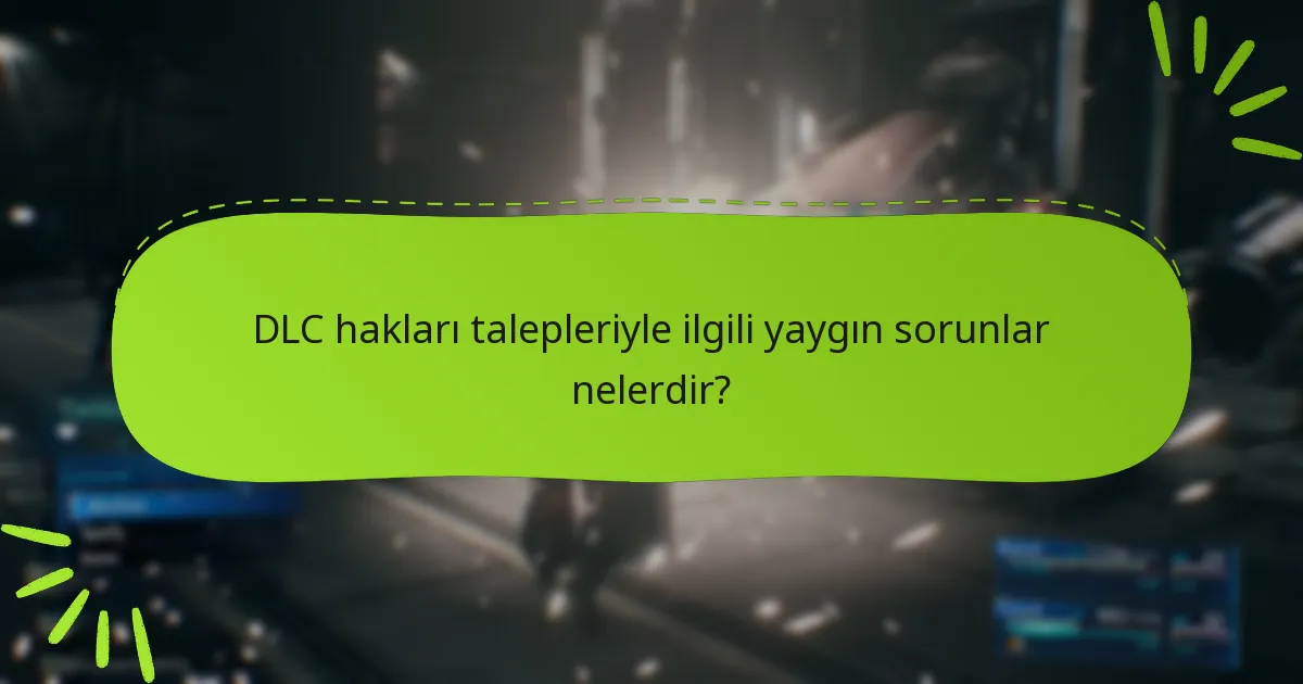 DLC hakları talepleriyle ilgili yaygın sorunlar nelerdir?