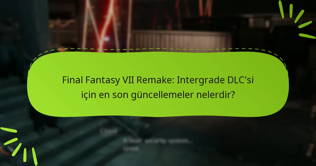 Final Fantasy VII Remake: Intergrade DLC’si için en son güncellemeler nelerdir?