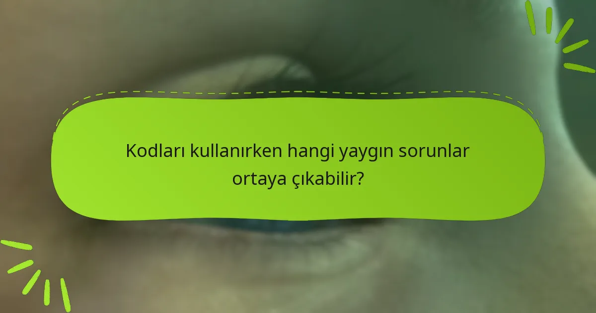 Kodları kullanırken hangi yaygın sorunlar ortaya çıkabilir?